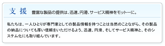 支援 豊富な製品の提供は、迅速、円滑、サービス精神をモットーに。